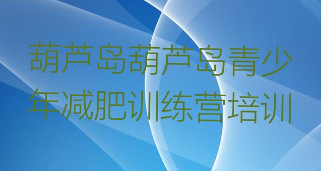 十大2024年葫芦岛减肥训练营排名排行榜