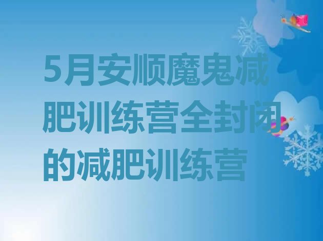 十大5月安顺魔鬼减肥训练营全封闭的减肥训练营排行榜