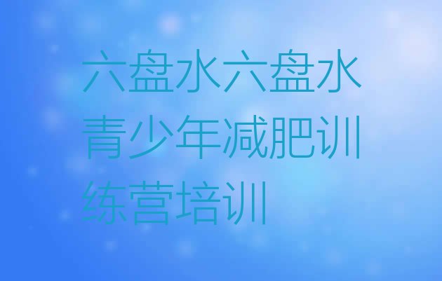 十大2024年六盘水减肥训练营那家好推荐一览排行榜