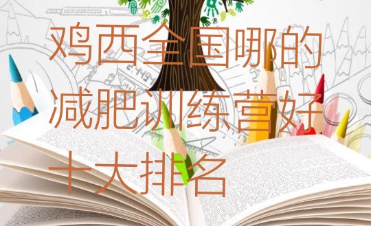 十大鸡西全国哪的减肥训练营好十大排名排行榜