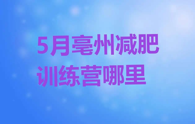 十大5月亳州减肥训练营哪里排行榜