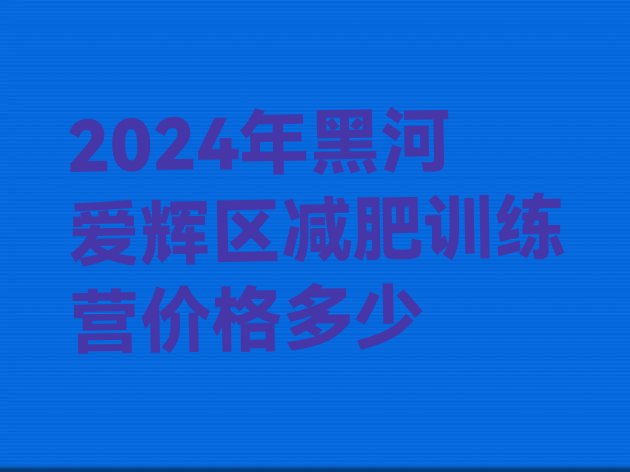 十大2024年黑河爱辉区减肥训练营价格多少排行榜