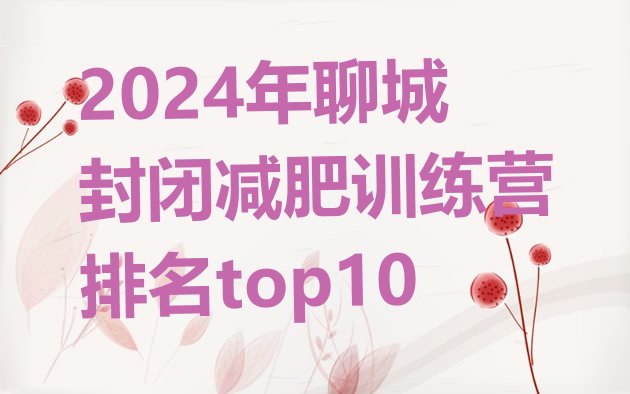 十大2024年聊城封闭减肥训练营排名top10排行榜