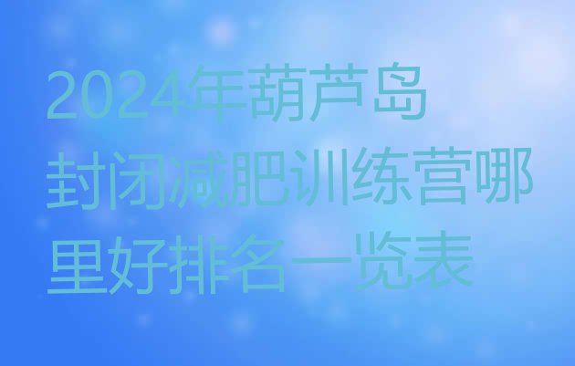 十大2024年葫芦岛封闭减肥训练营哪里好排名一览表排行榜