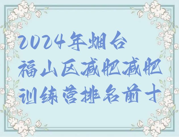 十大2024年烟台福山区减肥减肥训练营排名前十排行榜