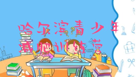 十大哈尔滨封闭减肥训练营怎么样十大排名排行榜