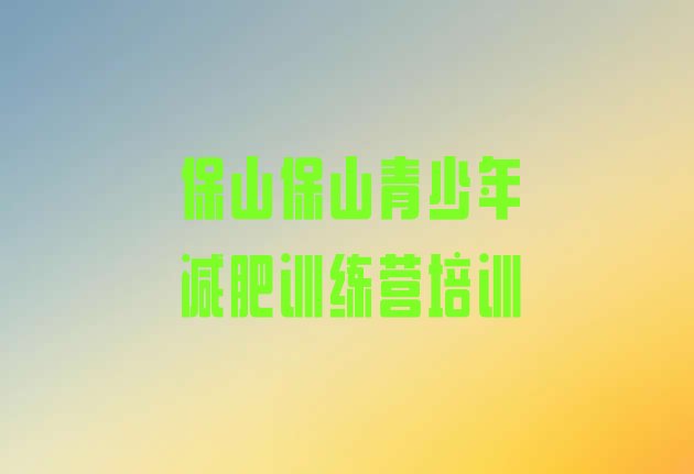 十大5月保山青少年减肥训练营名单更新汇总排行榜