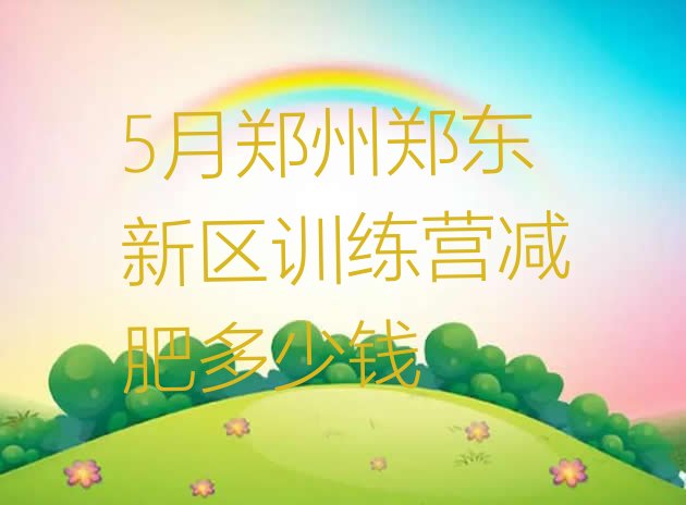 十大5月郑州郑东新区训练营减肥多少钱排行榜