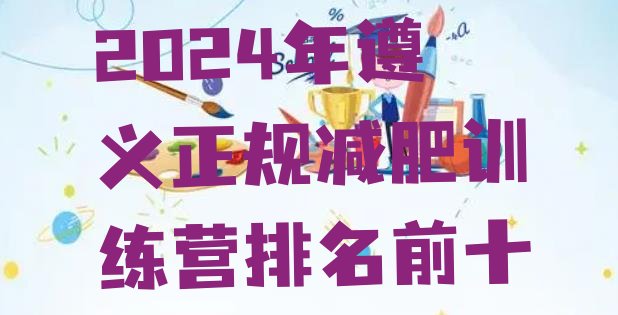 十大2024年遵义正规减肥训练营排名前十排行榜