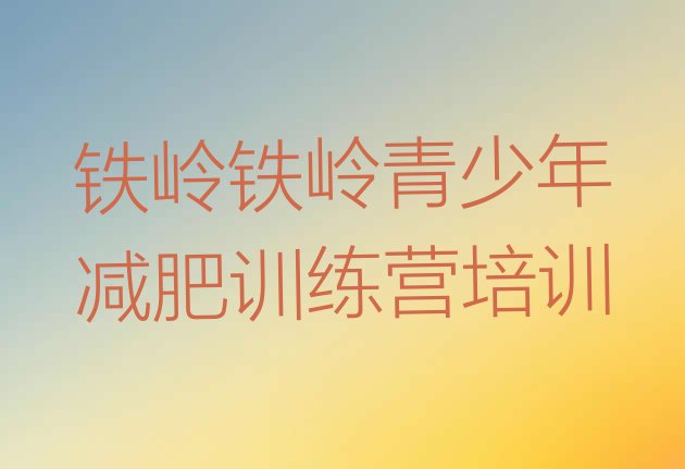 十大5月铁岭清河区魔鬼减肥训练营实力排名名单排行榜
