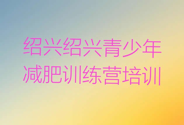 十大5月绍兴上虞区减肥训练营价钱排名前五排行榜