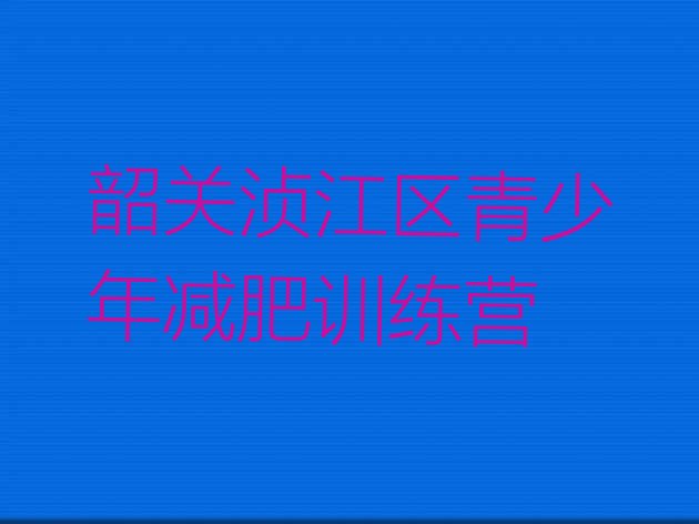 十大韶关浈江区减肥训练营在哪里排名前五排行榜