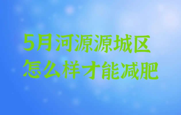 十大5月河源源城区怎么样才能减肥排行榜