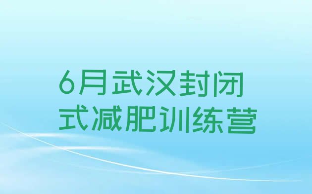 十大6月武汉封闭式减肥训练营排行榜