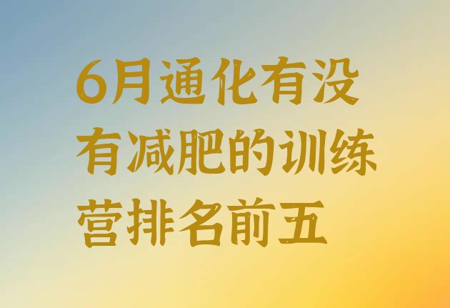 十大6月通化有没有减肥的训练营排名前五排行榜