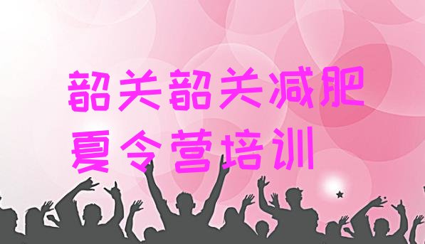 十大2024年韶关减肥训练营的价格多少名单更新汇总排行榜