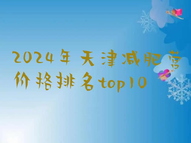 十大2024年天津减肥营价格排名top10排行榜