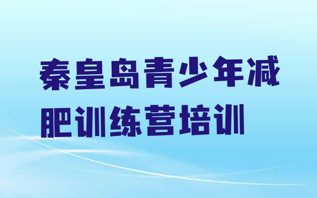 十大2024年秦皇岛海港区封闭式减肥训练营排行榜