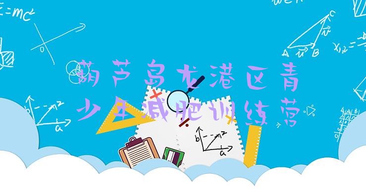 十大2024年葫芦岛龙港区减肥瘦身营排行榜