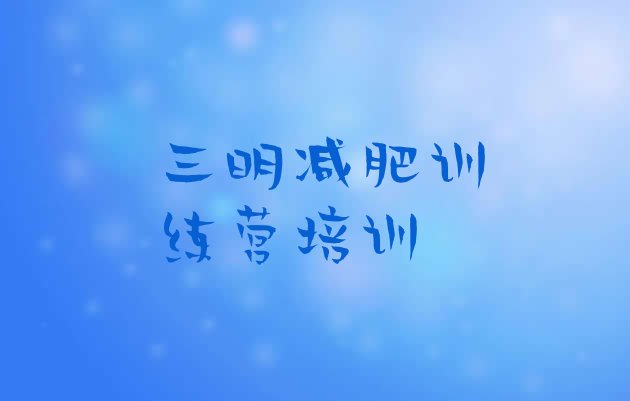 十大2024年三明减肥训练营封闭式排名前五排行榜