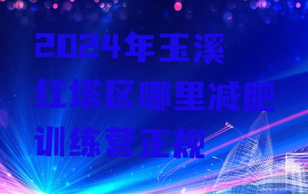 十大2024年玉溪红塔区哪里减肥训练营正规排行榜