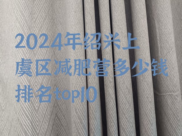 十大2024年绍兴上虞区减肥营多少钱排名top10排行榜