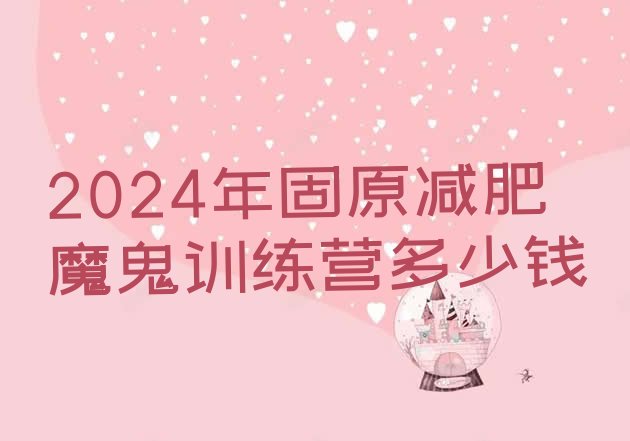 十大2024年固原减肥魔鬼训练营多少钱排行榜