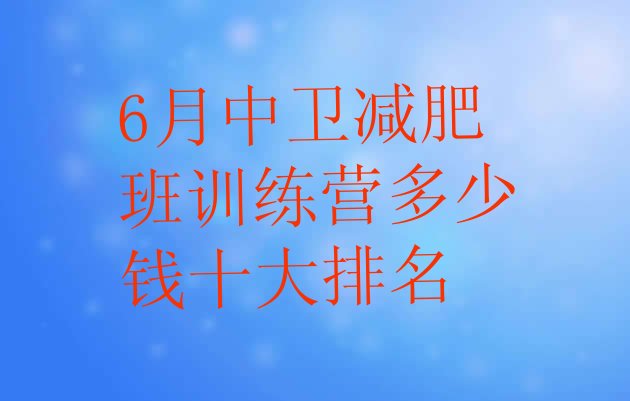 十大6月中卫减肥班训练营多少钱十大排名排行榜