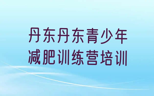十大2024年丹东哪有减肥训练营排行榜