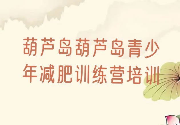 十大葫芦岛魔鬼减肥训练营全封闭的减肥训练营排行榜