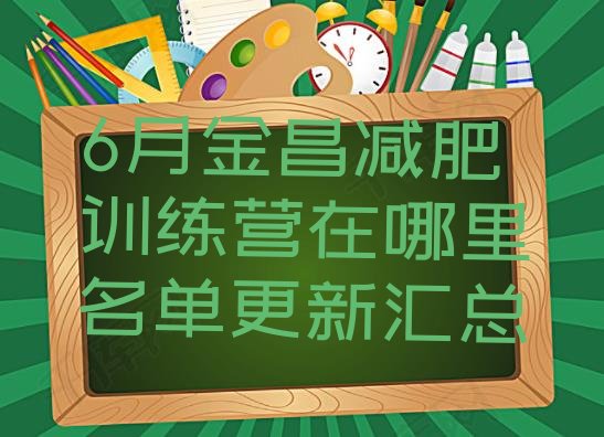 十大6月金昌减肥训练营在哪里名单更新汇总排行榜