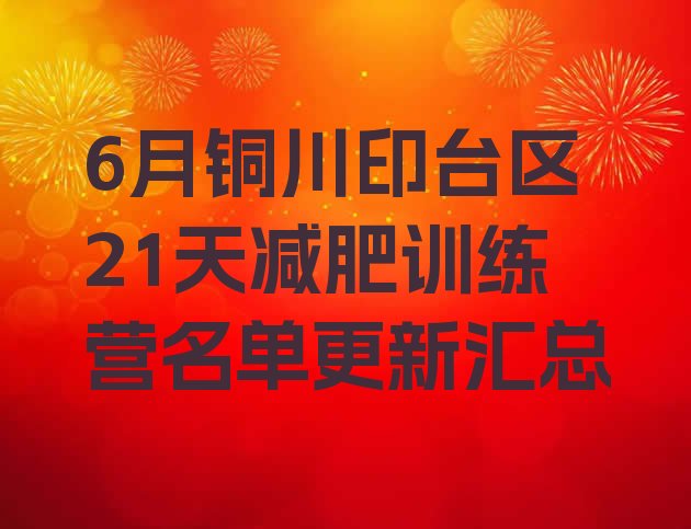 十大6月铜川印台区21天减肥训练营名单更新汇总排行榜