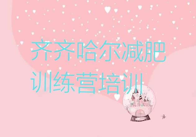 十大6月齐齐哈尔暑假减肥训练营排名前十排行榜