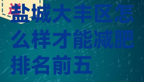 十大盐城大丰区怎么样才能减肥排名前五排行榜