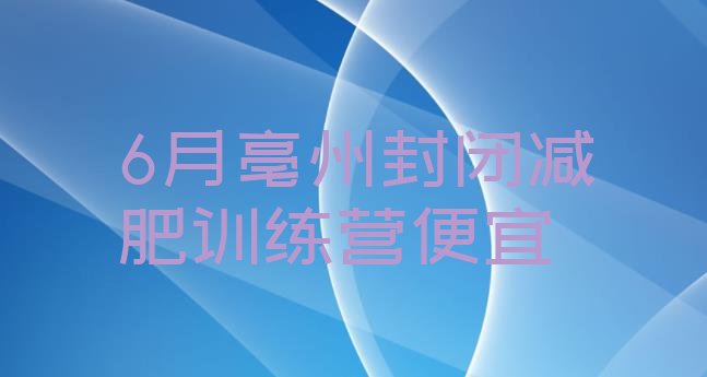 十大6月亳州封闭减肥训练营便宜排行榜