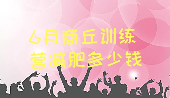 十大6月商丘训练营减肥多少钱排行榜