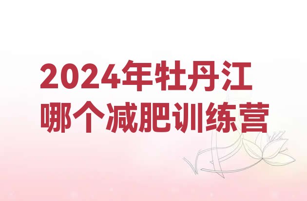 十大2024年牡丹江哪个减肥训练营排行榜