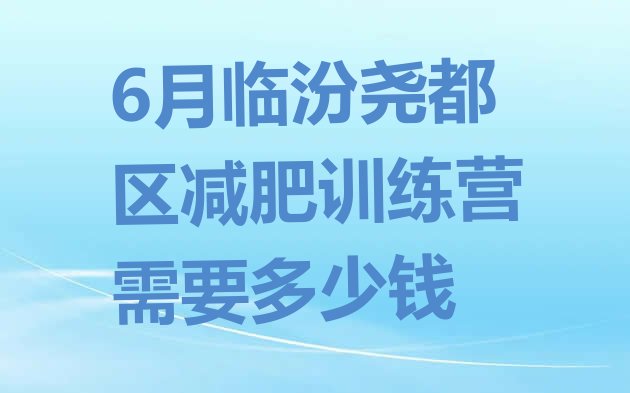 十大6月临汾尧都区减肥训练营需要多少钱排行榜