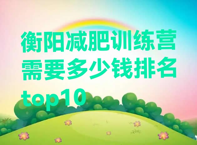 十大衡阳减肥训练营需要多少钱排名top10排行榜
