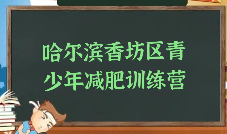 十大2024年哈尔滨香坊区全封闭式减肥训练营排名一览表排行榜