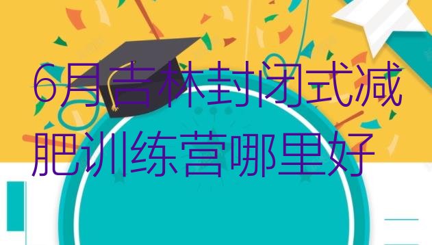 十大6月吉林封闭式减肥训练营哪里好排行榜