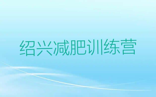 十大6月绍兴暑期减肥训练营哪家好名单一览排行榜