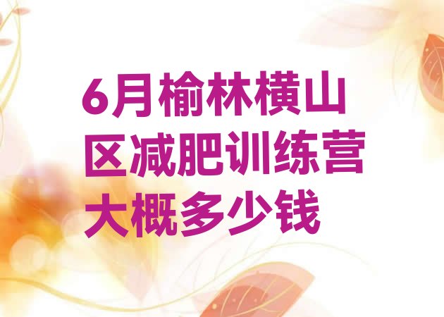 十大6月榆林横山区减肥训练营大概多少钱排行榜