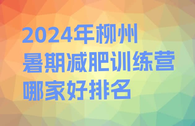 十大2024年柳州暑期减肥训练营哪家好排名排行榜