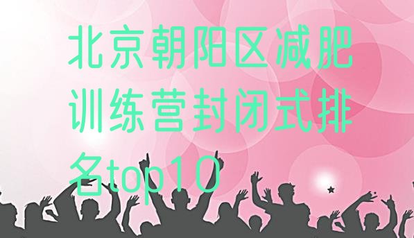 十大北京朝阳区减肥训练营封闭式排名top10排行榜