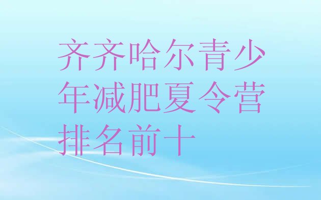 十大齐齐哈尔青少年减肥夏令营排名前十排行榜