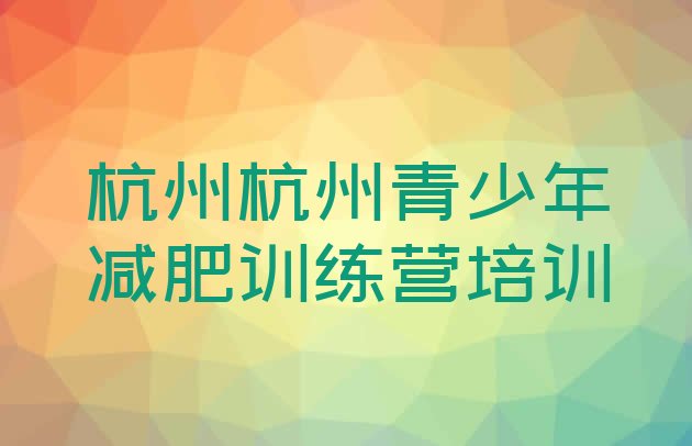 十大2024年杭州封闭减肥训练营便宜实力排名名单排行榜