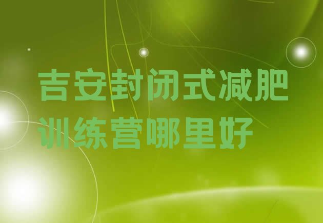 十大吉安封闭式减肥训练营哪里好排行榜
