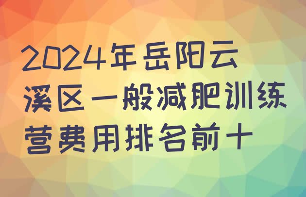 十大2024年岳阳云溪区一般减肥训练营费用排名前十排行榜