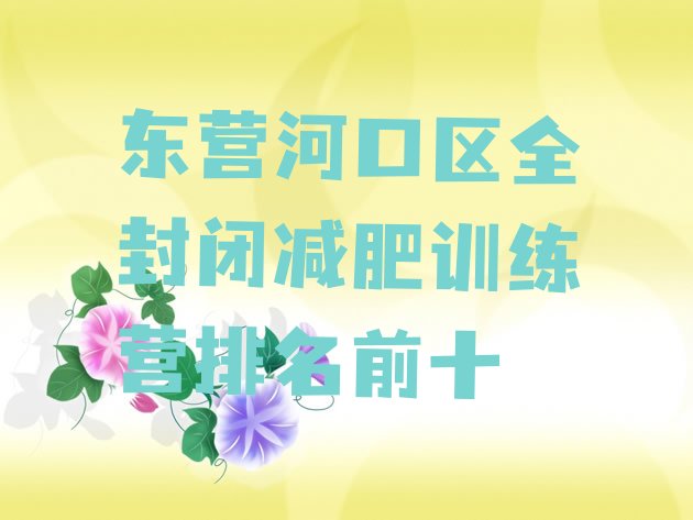 十大东营河口区全封闭减肥训练营排名前十排行榜